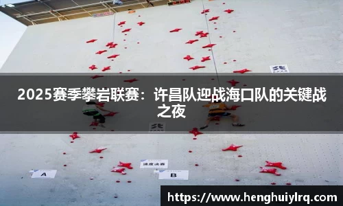 2025赛季攀岩联赛：许昌队迎战海口队的关键战之夜