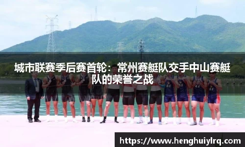城市联赛季后赛首轮：常州赛艇队交手中山赛艇队的荣誉之战
