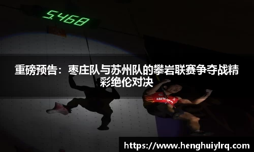 重磅预告：枣庄队与苏州队的攀岩联赛争夺战精彩绝伦对决