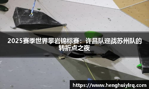 2025赛季世界攀岩锦标赛：许昌队迎战苏州队的转折点之夜