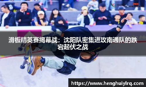 滑板精英赛揭幕战：沈阳队密集进攻南通队的跌宕起伏之战