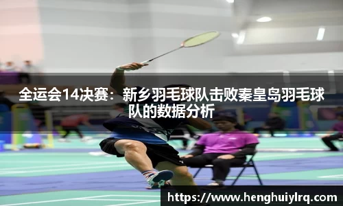全运会14决赛：新乡羽毛球队击败秦皇岛羽毛球队的数据分析