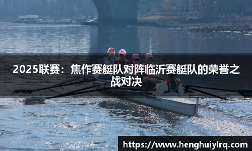 2025联赛：焦作赛艇队对阵临沂赛艇队的荣誉之战对决