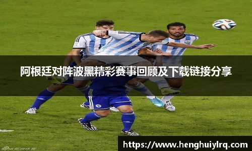 阿根廷对阵波黑精彩赛事回顾及下载链接分享