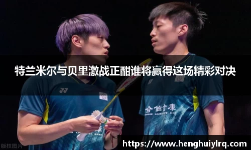 特兰米尔与贝里激战正酣谁将赢得这场精彩对决